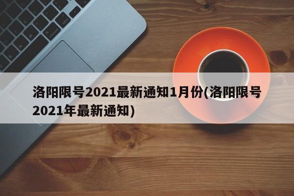 洛阳限号2021最新通知1月份(洛阳限号2021年最新通知)