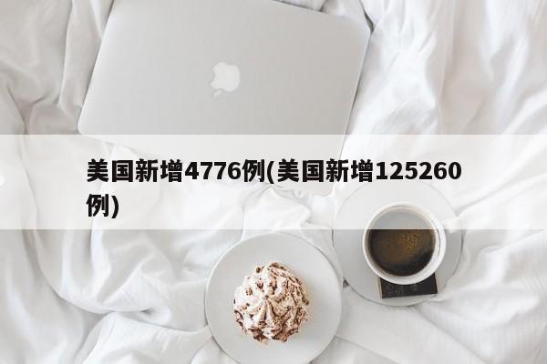 美国新增4776例(美国新增125260例)