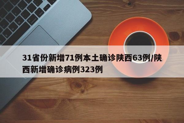31省份新增71例本土确诊陕西63例/陕西新增确诊病例323例