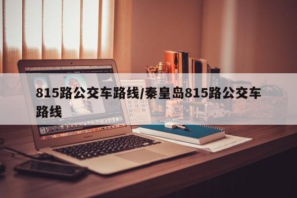 815路公交车路线/秦皇岛815路公交车路线