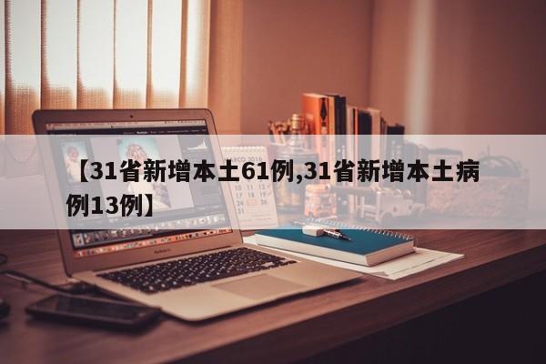 【31省新增本土61例,31省新增本土病例13例】