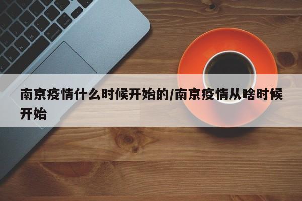 南京疫情什么时候开始的/南京疫情从啥时候开始