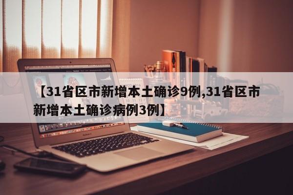 【31省区市新增本土确诊9例,31省区市新增本土确诊病例3例】