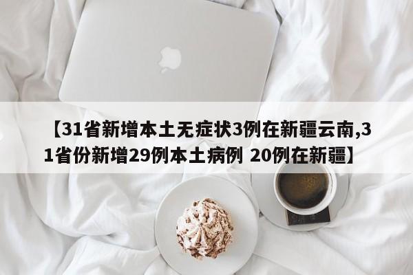 【31省新增本土无症状3例在新疆云南,31省份新增29例本土病例 20例在新疆】