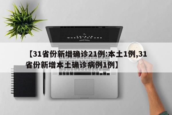 【31省份新增确诊21例:本土1例,31省份新增本土确诊病例1例】