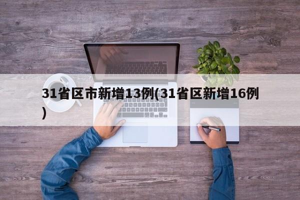 31省区市新增13例(31省区新增16例)