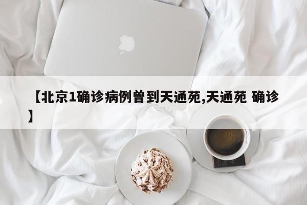 【北京1确诊病例曾到天通苑,天通苑 确诊】