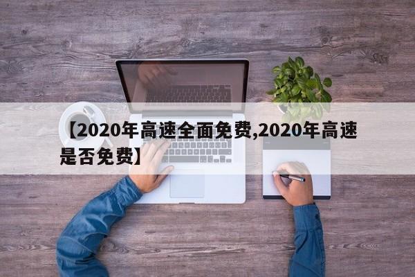 【2020年高速全面免费,2020年高速是否免费】