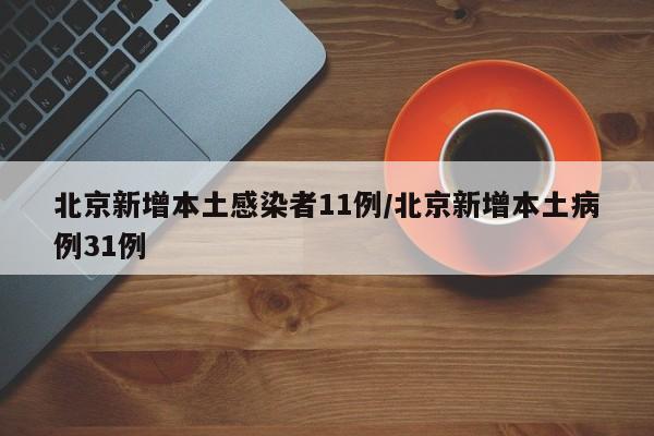 北京新增本土感染者11例/北京新增本土病例31例