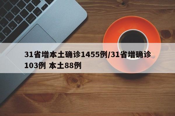 31省增本土确诊1455例/31省增确诊103例 本土88例