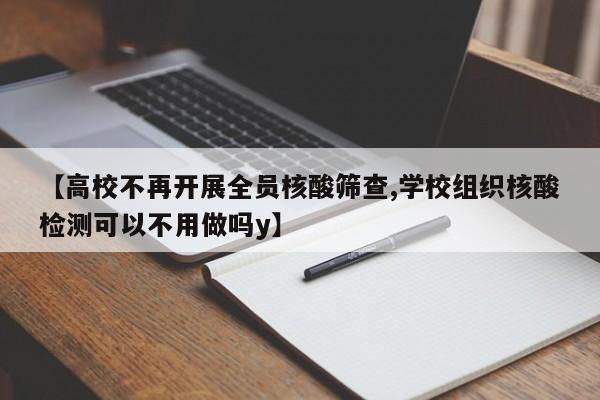 【高校不再开展全员核酸筛查,学校组织核酸检测可以不用做吗y】