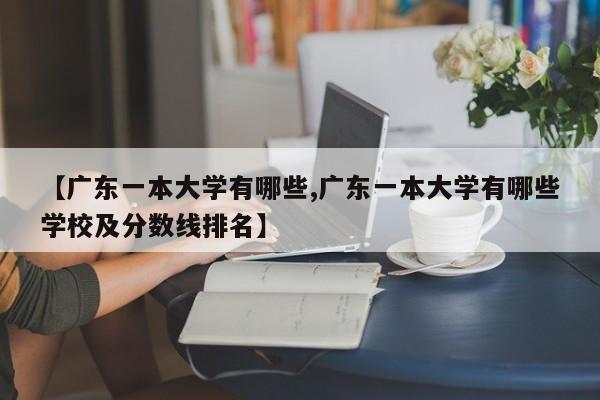 【广东一本大学有哪些,广东一本大学有哪些学校及分数线排名】
