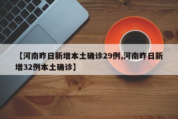 【河南昨日新增本土确诊29例,河南昨日新增32例本土确诊】