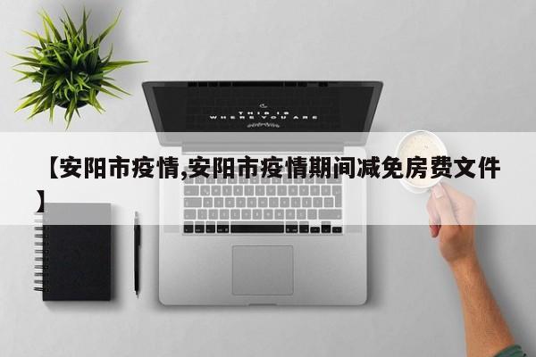 【安阳市疫情,安阳市疫情期间减免房费文件】