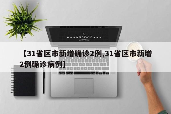 【31省区市新增确诊2例,31省区市新增2例确诊病例】