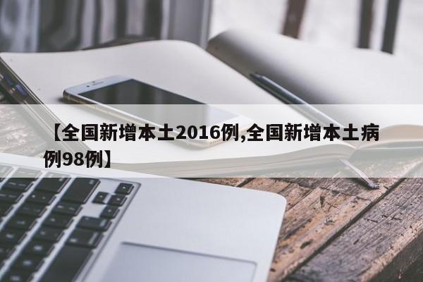【全国新增本土2016例,全国新增本土病例98例】