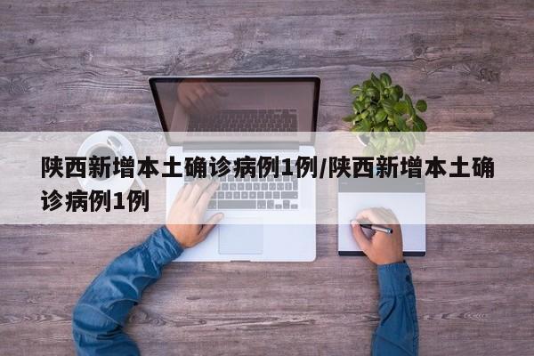 陕西新增本土确诊病例1例/陕西新增本土确诊病例1例
