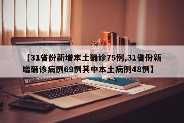 【31省份新增本土确诊75例,31省份新增确诊病例69例其中本土病例48例】