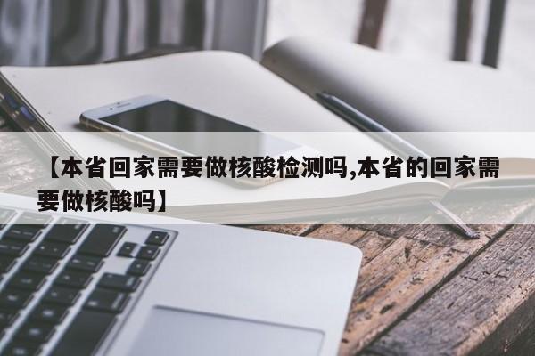 【本省回家需要做核酸检测吗,本省的回家需要做核酸吗】