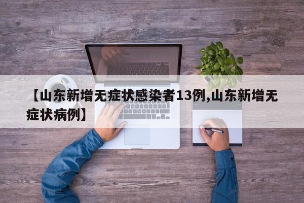 【山东新增无症状感染者13例,山东新增无症状病例】