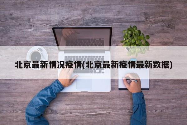 北京最新情况疫情(北京最新疫情最新数据)