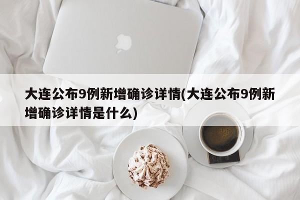 大连公布9例新增确诊详情(大连公布9例新增确诊详情是什么)