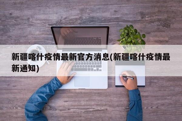 新疆喀什疫情最新官方消息(新疆喀什疫情最新通知)