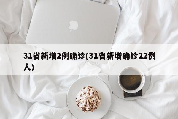 31省新增2例确诊(31省新增确诊22例人)