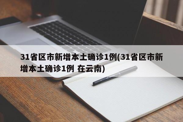 31省区市新增本土确诊1例(31省区市新增本土确诊1例 在云南)