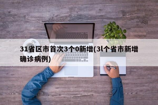 31省区市首次3个0新增(3l个省市新增确诊病例)
