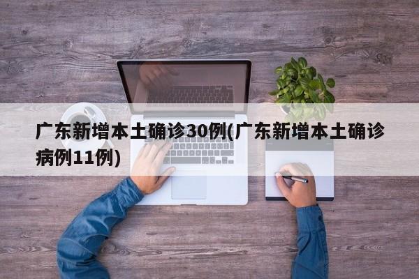 广东新增本土确诊30例(广东新增本土确诊病例11例)