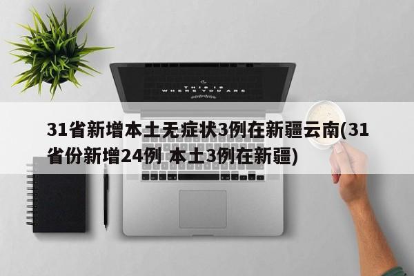 31省新增本土无症状3例在新疆云南(31省份新增24例 本土3例在新疆)