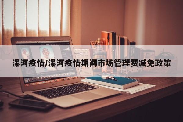 漯河疫情/漯河疫情期间市场管理费减免政策