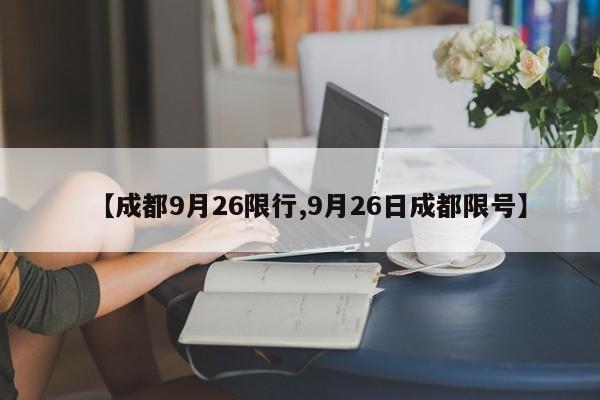 【成都9月26限行,9月26日成都限号】
