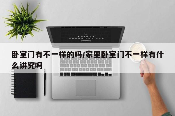 卧室门有不一样的吗/家里卧室门不一样有什么讲究吗