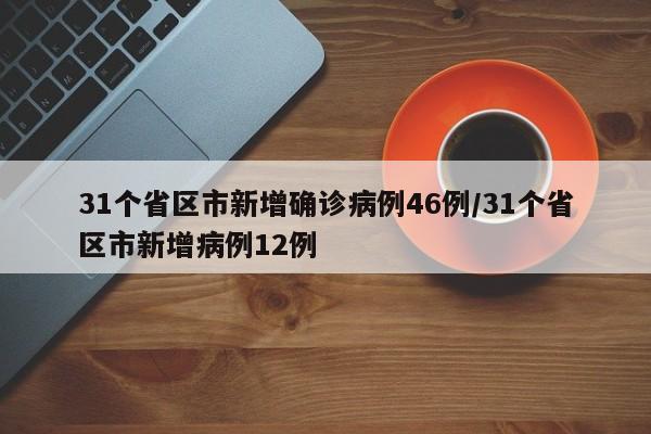 31个省区市新增确诊病例46例/31个省区市新增病例12例