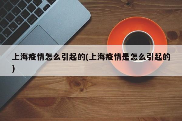 上海疫情怎么引起的(上海疫情是怎么引起的)