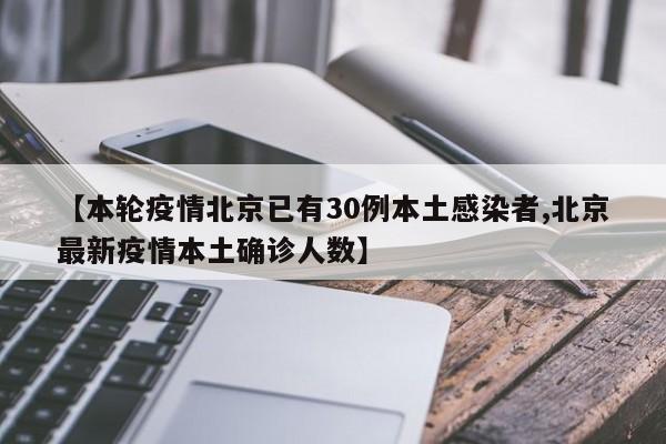 【本轮疫情北京已有30例本土感染者,北京最新疫情本土确诊人数】