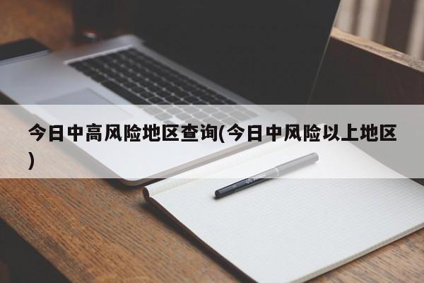 今日中高风险地区查询(今日中风险以上地区)