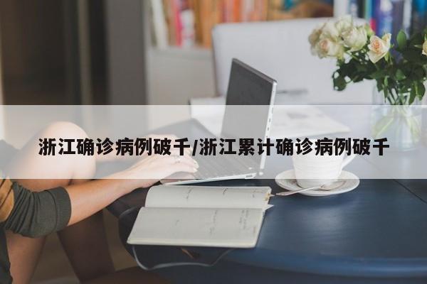 浙江确诊病例破千/浙江累计确诊病例破千