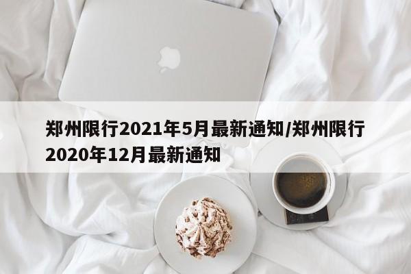 郑州限行2021年5月最新通知/郑州限行2020年12月最新通知