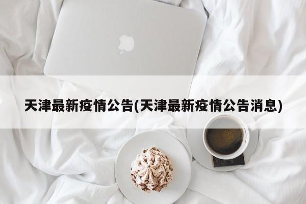 天津最新疫情公告(天津最新疫情公告消息)