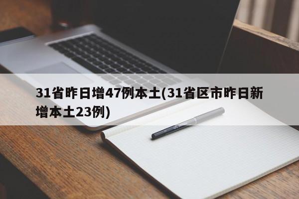 31省昨日增47例本土(31省区市昨日新增本土23例)