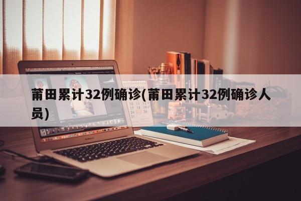 莆田累计32例确诊(莆田累计32例确诊人员)