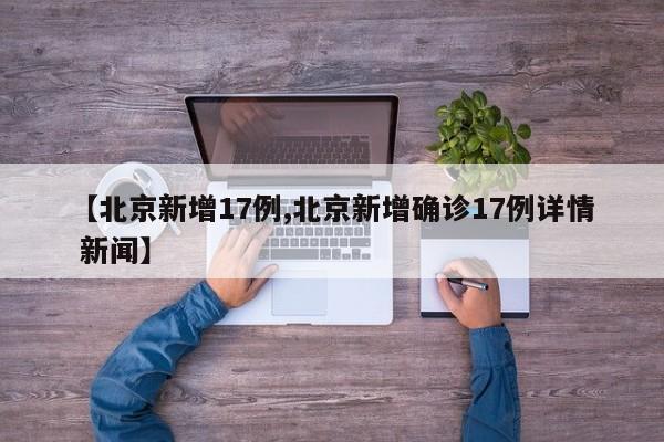 【北京新增17例,北京新增确诊17例详情 新闻】