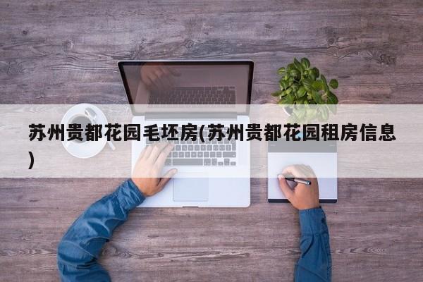 苏州贵都花园毛坯房(苏州贵都花园租房信息)
