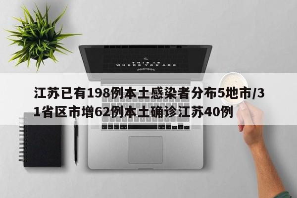 江苏已有198例本土感染者分布5地市/31省区市增62例本土确诊江苏40例