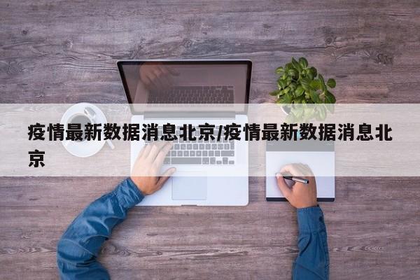 疫情最新数据消息北京/疫情最新数据消息北京