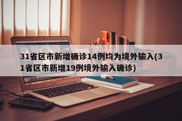 31省区市新增确诊14例均为境外输入(31省区市新增19例境外输入确诊)