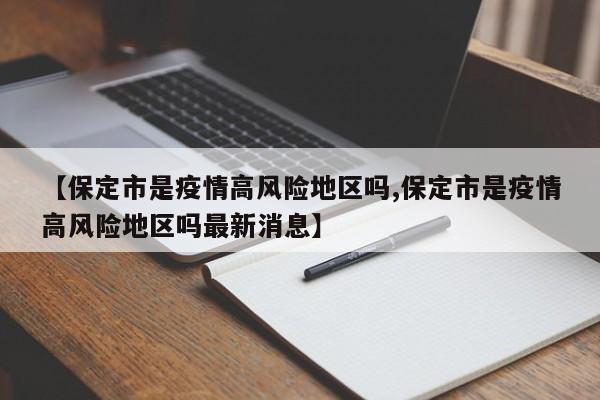 【保定市是疫情高风险地区吗,保定市是疫情高风险地区吗最新消息】